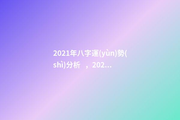 2021年八字運(yùn)勢(shì)分析，2021年運(yùn)程 2021年八字運(yùn)勢(shì)，2021八字流年運(yùn)勢(shì)分析-第1張-觀點(diǎn)-玄機(jī)派